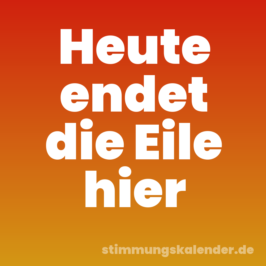 Heute endet die Eile hier