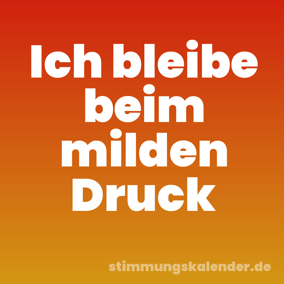 Ich bleibe beim milden Druck