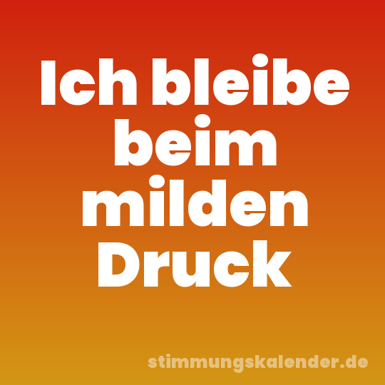 Ich bleibe beim milden Druck