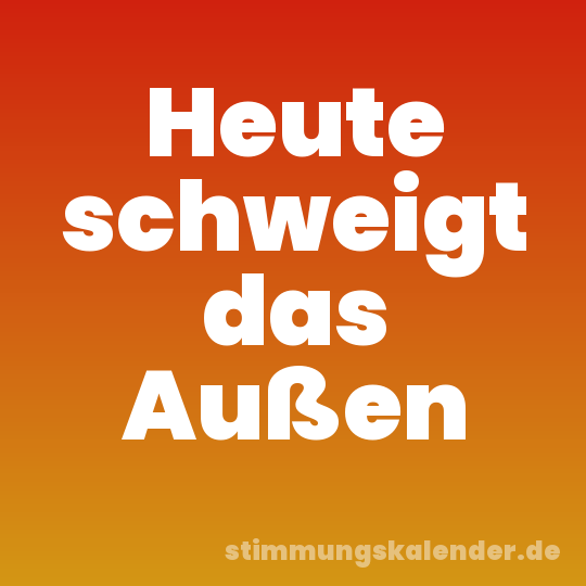 Heute schweigt das Außen