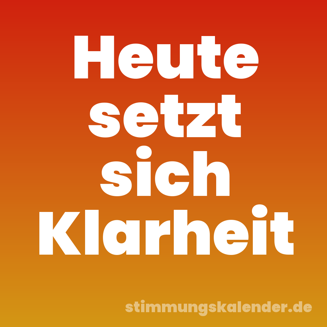 Heute setzt sich Klarheit