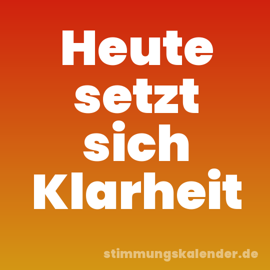 Heute setzt sich Klarheit