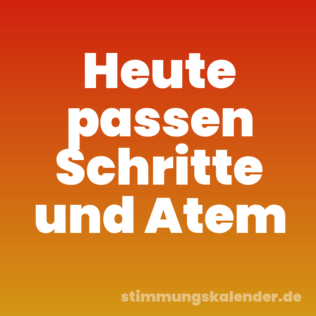 Heute passen Schritte und Atem