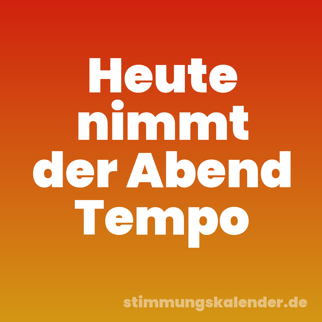 Heute nimmt der Abend Tempo