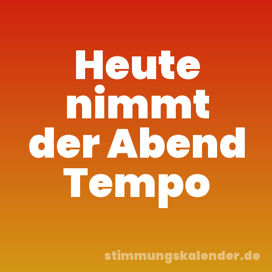 Heute nimmt der Abend Tempo