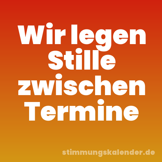 Wir legen Stille zwischen Termine