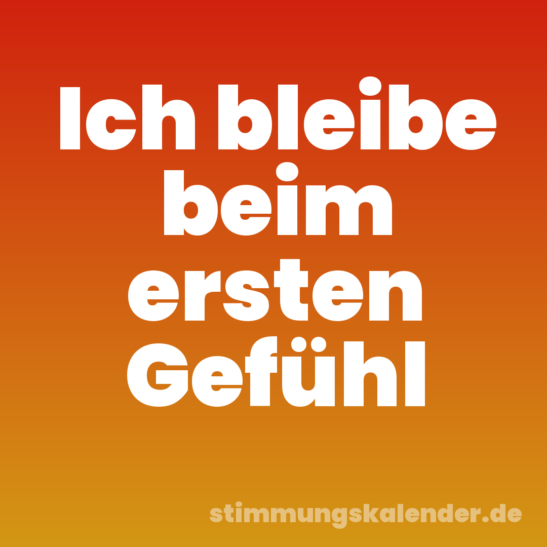 Ich bleibe beim ersten Gefühl