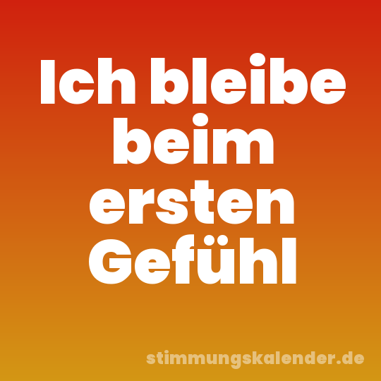 Ich bleibe beim ersten Gefühl