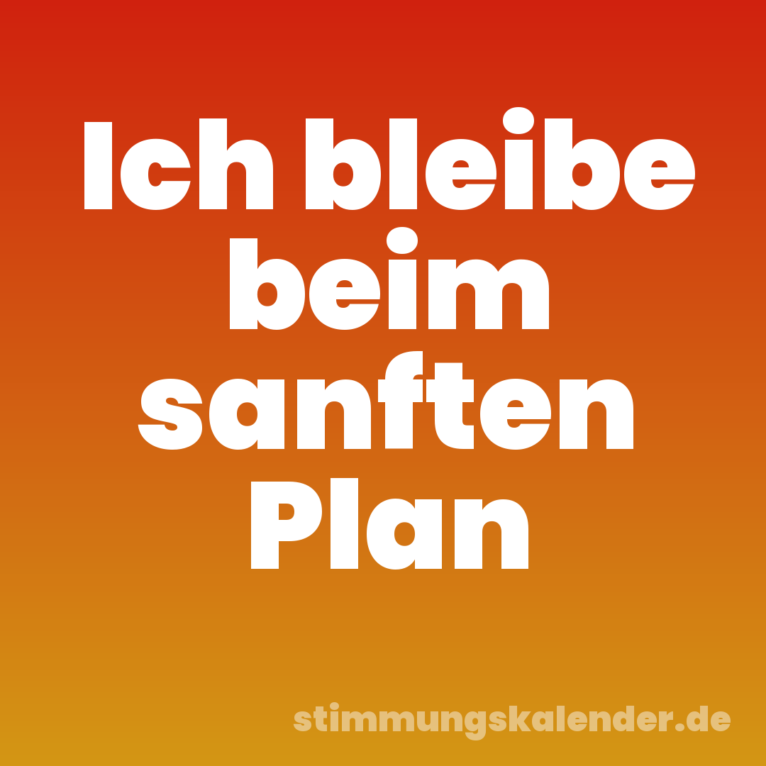 Ich bleibe beim sanften Plan