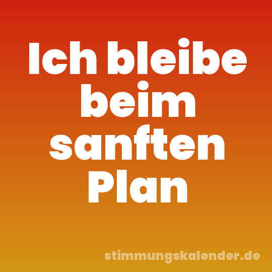 Ich bleibe beim sanften Plan