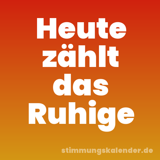 Heute zählt das Ruhige