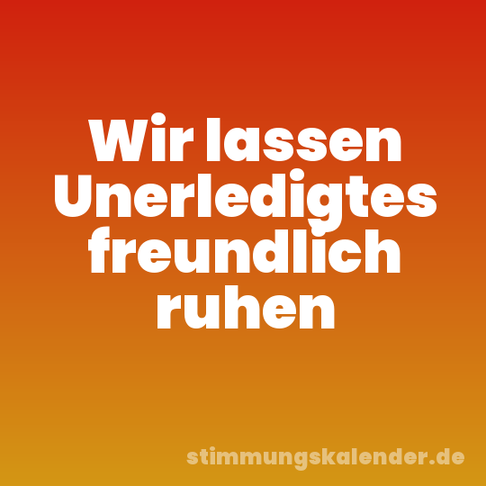 Wir lassen Unerledigtes freundlich ruhen