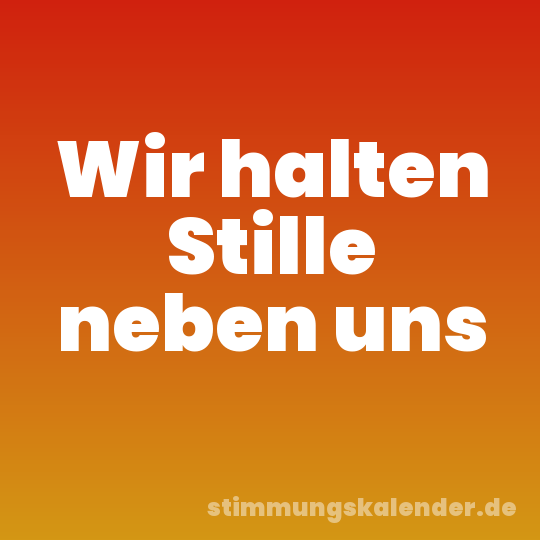 Wir halten Stille neben uns