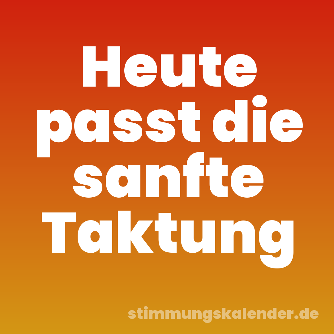 Heute passt die sanfte Taktung