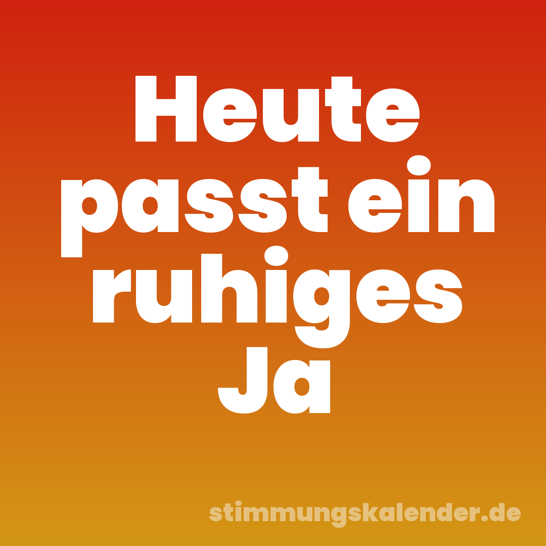 Heute passt ein ruhiges Ja