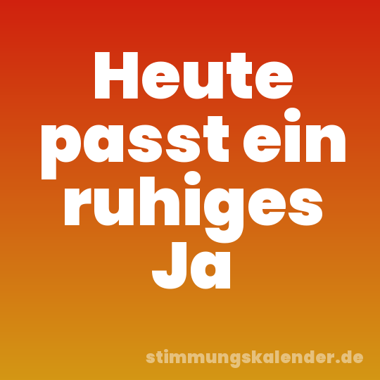 Heute passt ein ruhiges Ja