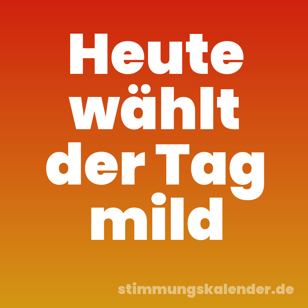 Heute wählt der Tag mild
