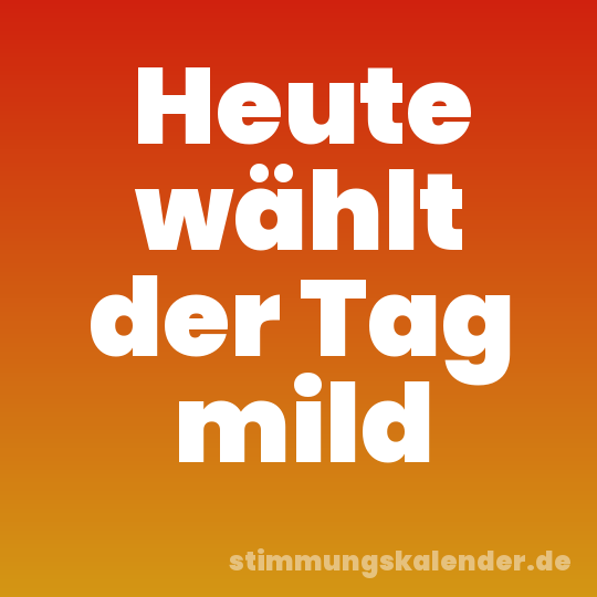 Heute wählt der Tag mild