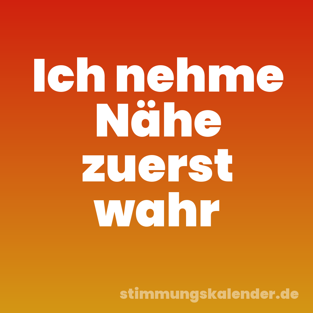 Ich nehme Nähe zuerst wahr