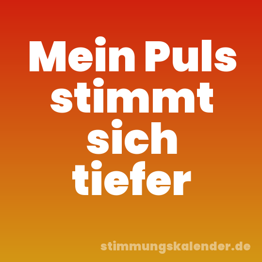 Mein Puls stimmt sich tiefer