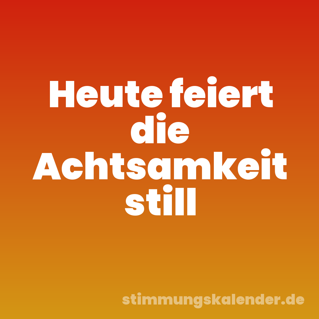 Heute feiert die Achtsamkeit still