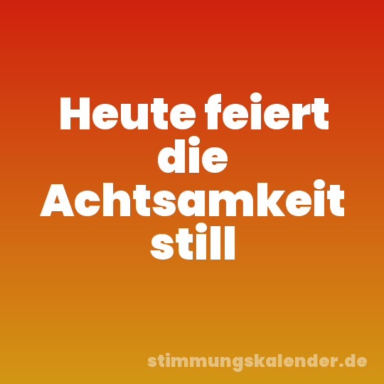 Heute feiert die Achtsamkeit still