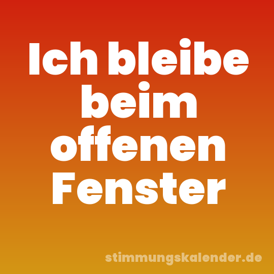 Ich bleibe beim offenen Fenster