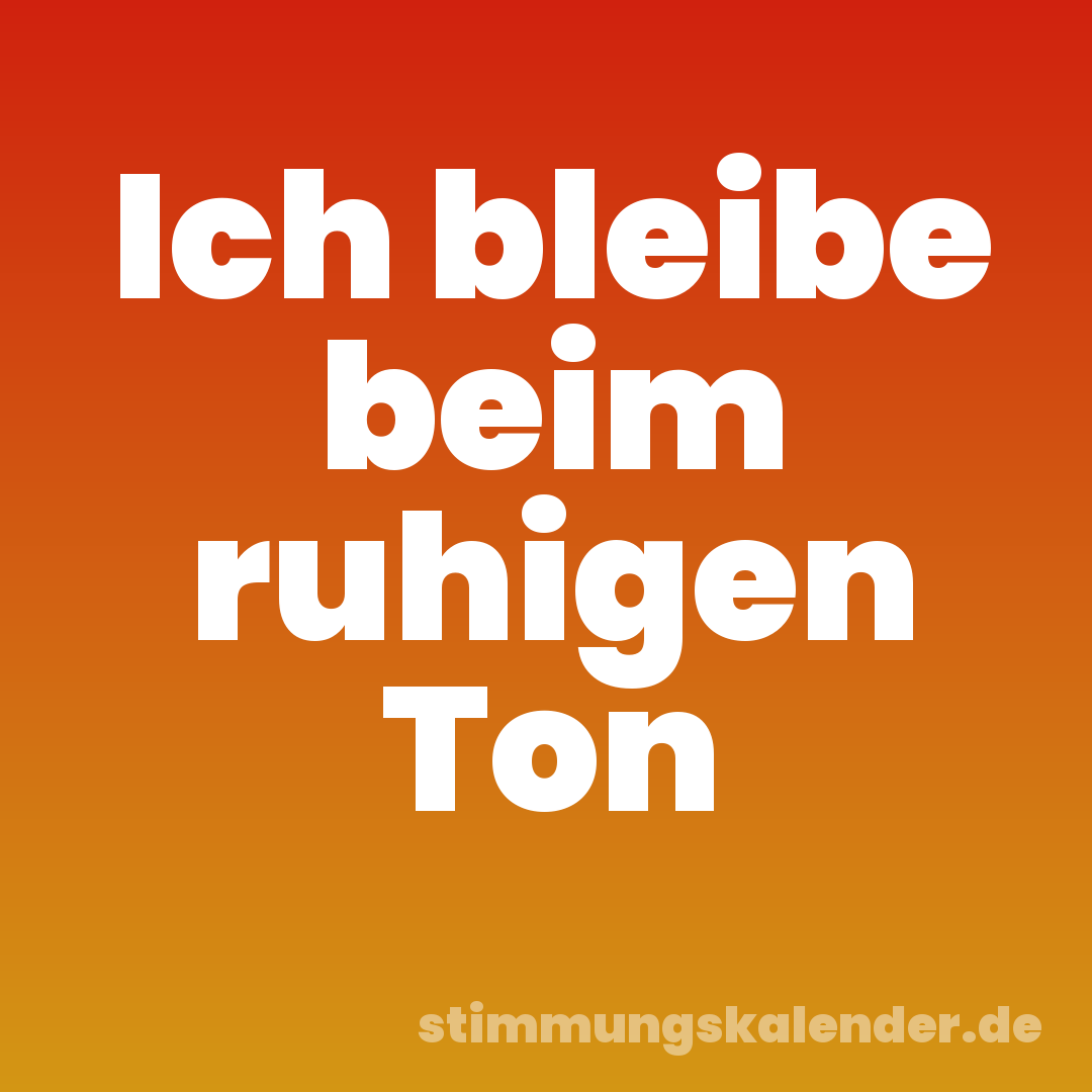 Ich bleibe beim ruhigen Ton