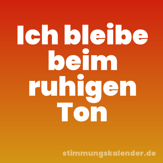 Ich bleibe beim ruhigen Ton