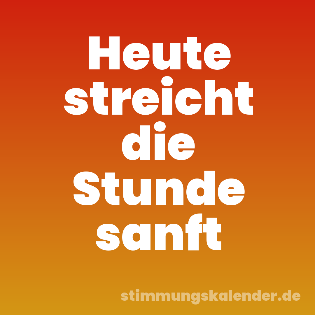 Heute streicht die Stunde sanft