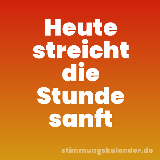 Heute streicht die Stunde sanft