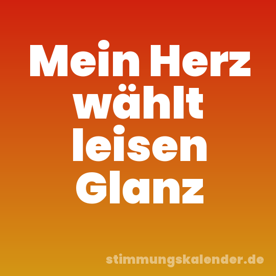 Mein Herz wählt leisen Glanz