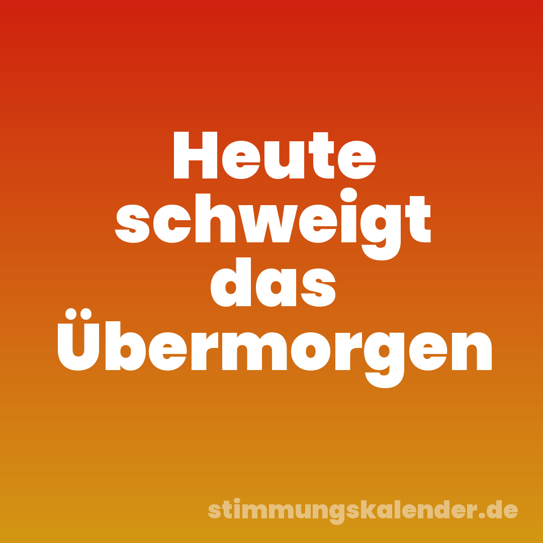 Heute schweigt das Übermorgen