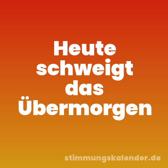 Heute schweigt das Übermorgen
