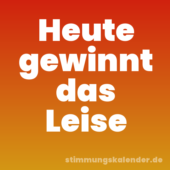 Heute gewinnt das Leise