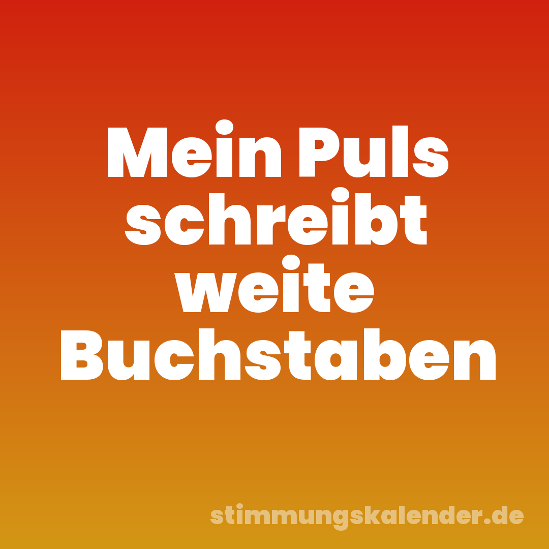 Mein Puls schreibt weite Buchstaben