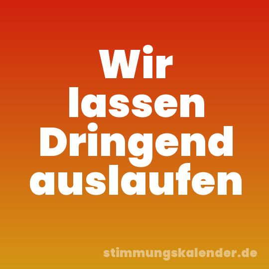 Wir lassen Dringend auslaufen