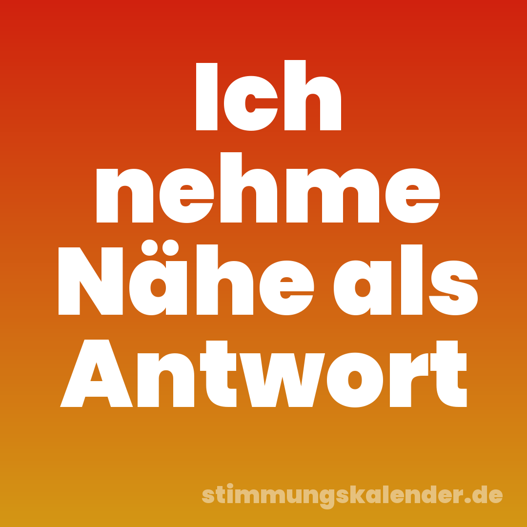 Ich nehme Nähe als Antwort