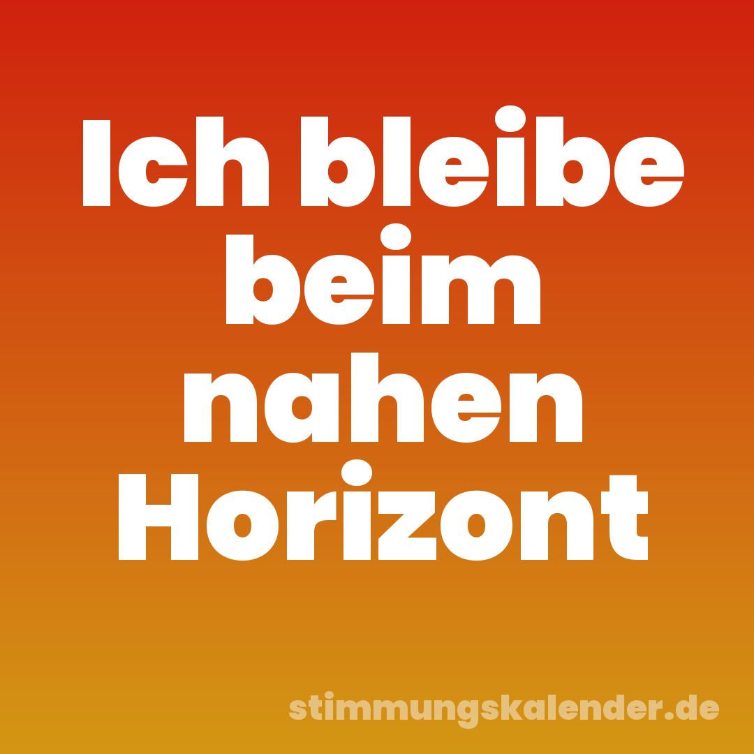 Ich bleibe beim nahen Horizont
