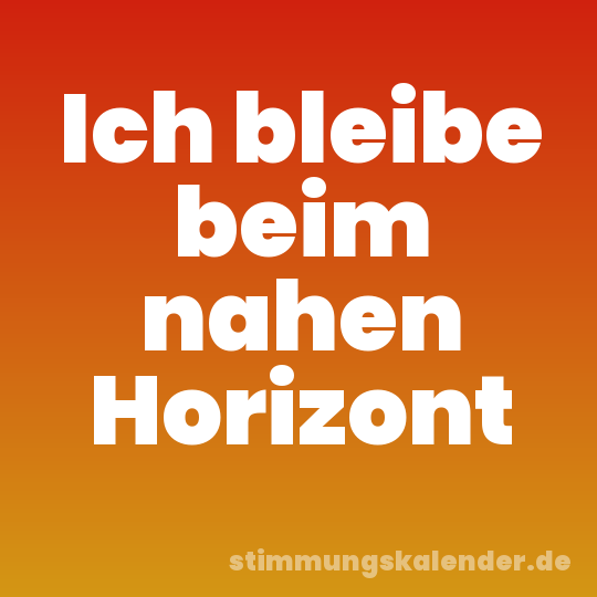 Ich bleibe beim nahen Horizont