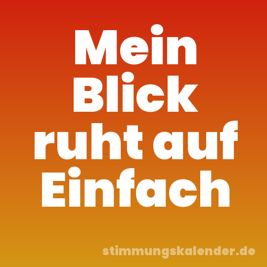 Mein Blick ruht auf Einfach