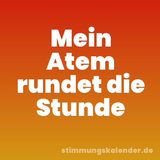 Mein Atem rundet die Stunde