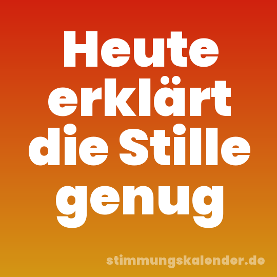 Heute erklärt die Stille genug