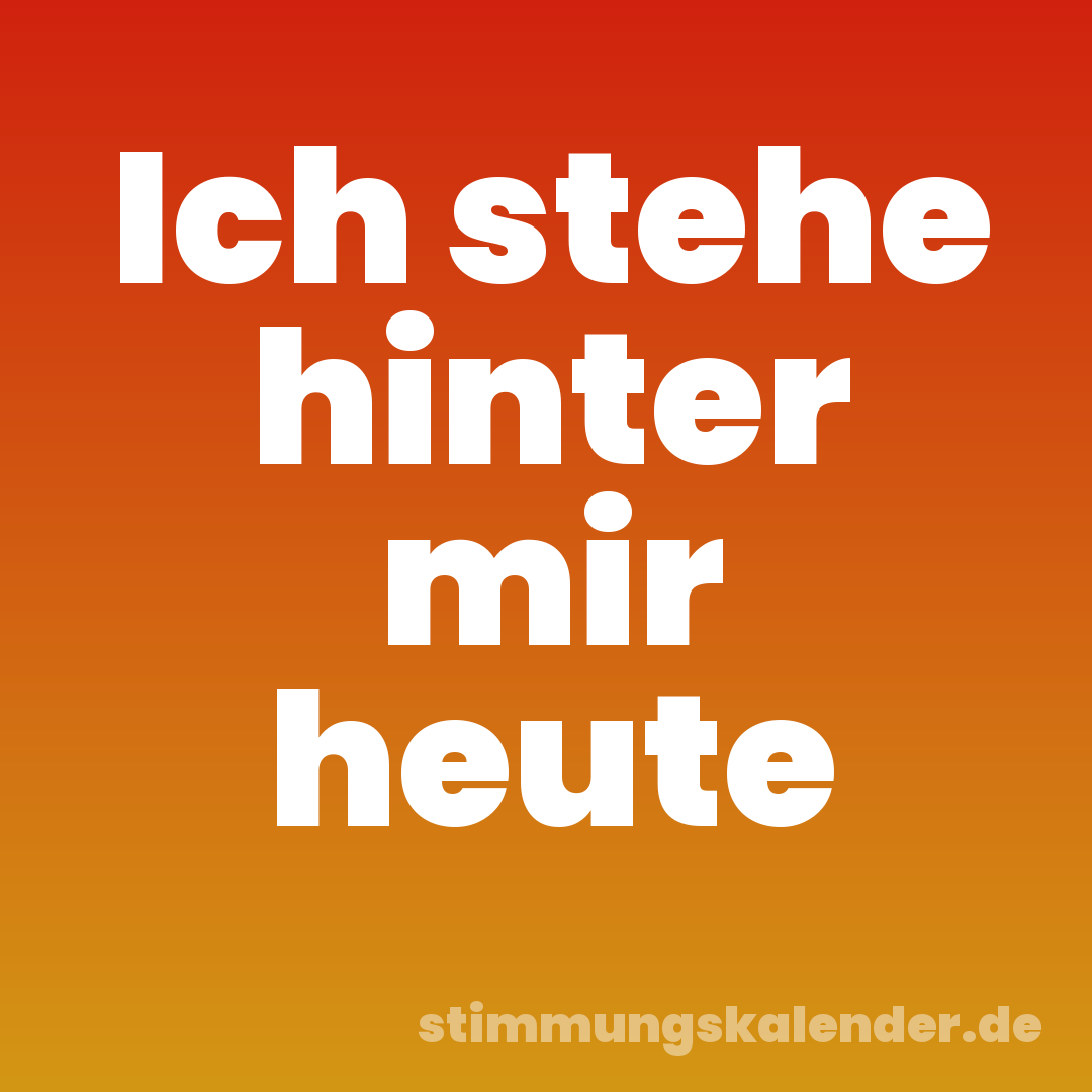 Ich stehe hinter mir heute