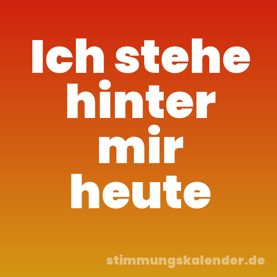Ich stehe hinter mir heute