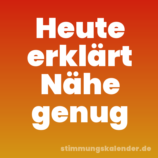 Heute erklärt Nähe genug