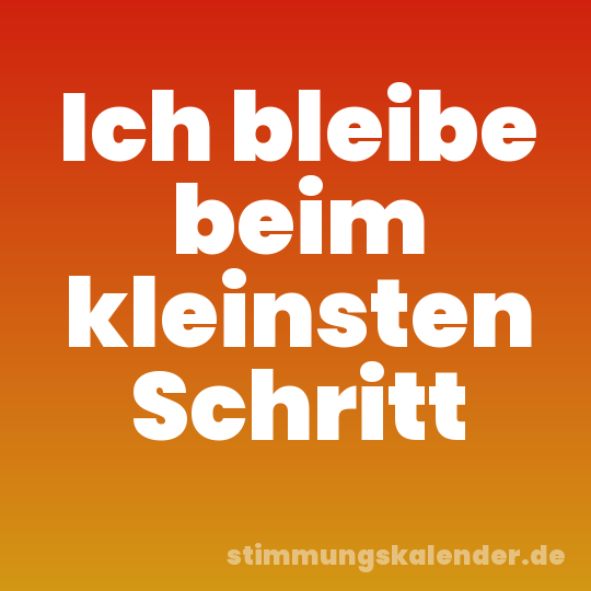 Ich bleibe beim kleinsten Schritt