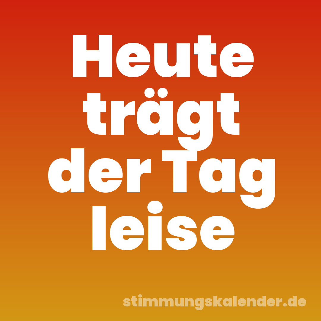Heute trägt der Tag leise