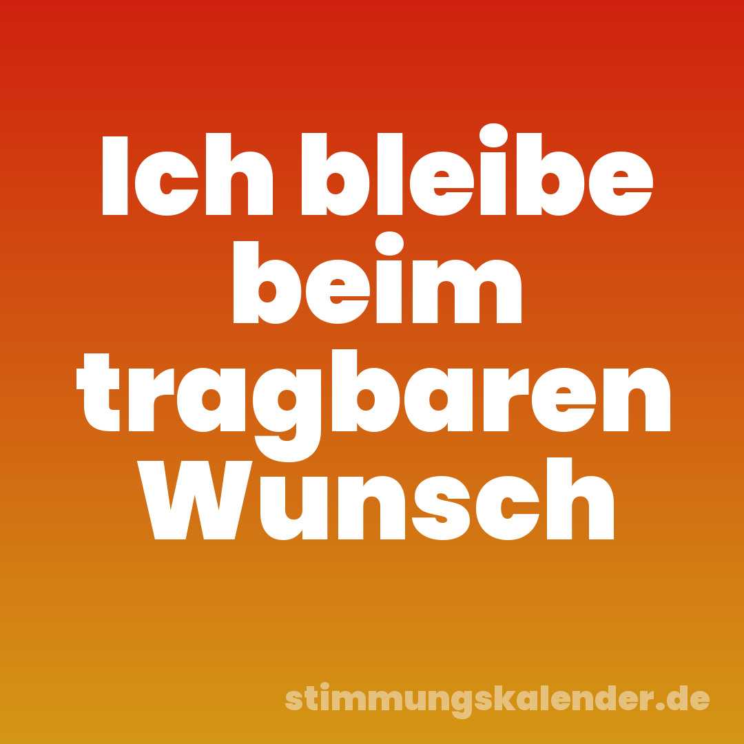 Ich bleibe beim tragbaren Wunsch