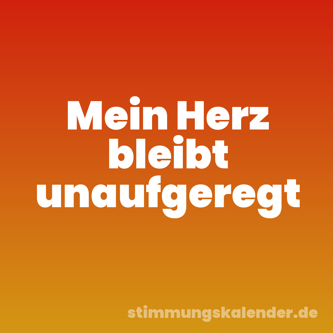 Mein Herz bleibt unaufgeregt